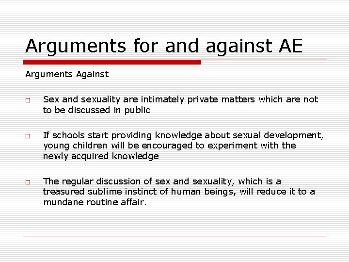 Arguments for and against AE Arguments Against o o o Sex and sexuality are
