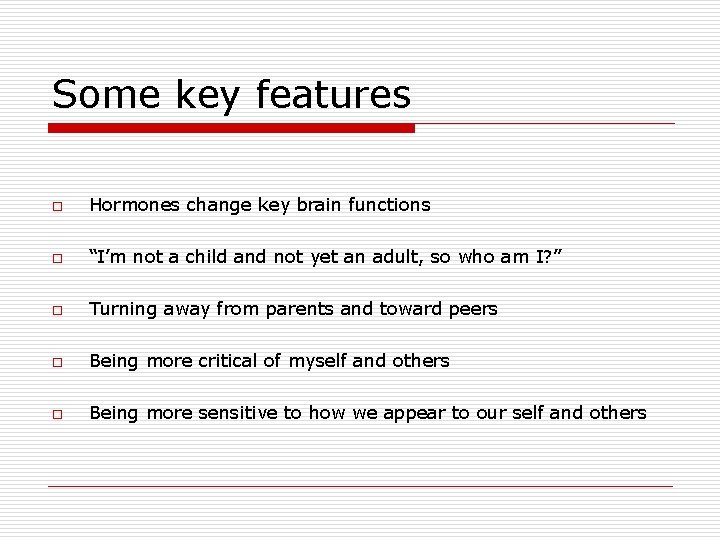 Some key features o Hormones change key brain functions o “I’m not a child