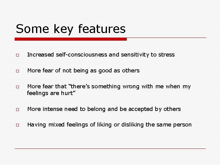 Some key features o Increased self-consciousness and sensitivity to stress o More fear of