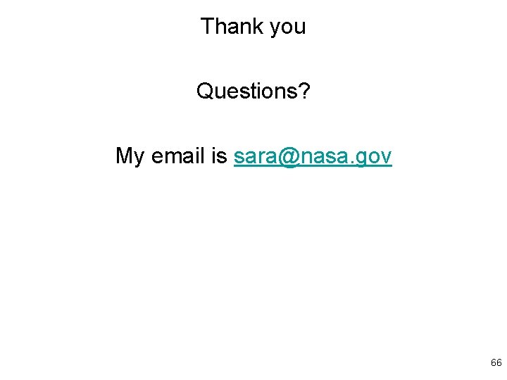 Thank you Questions? My email is sara@nasa. gov 66 