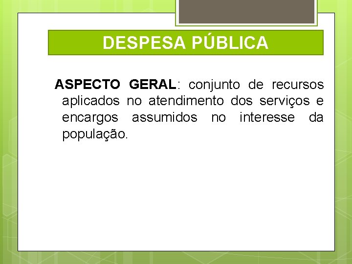 DESPESA PÚBLICA ASPECTO GERAL: conjunto de recursos aplicados no atendimento dos serviços e encargos