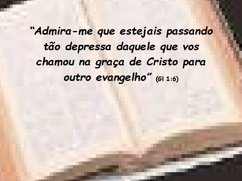 “Admira-me que estejais passando tão depressa daquele que vos chamou na graça de Cristo