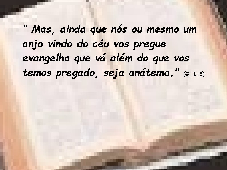 “ Mas, ainda que nós ou mesmo um anjo vindo do céu vos pregue