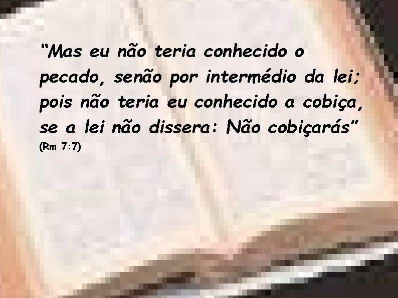 “Mas eu não teria conhecido o pecado, senão por intermédio da lei; pois não