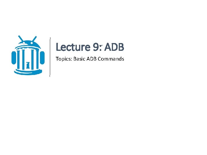 Lecture 9: ADB Topics: Basic ADB Commands 