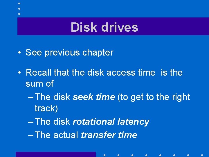 Disk drives • See previous chapter • Recall that the disk access time is