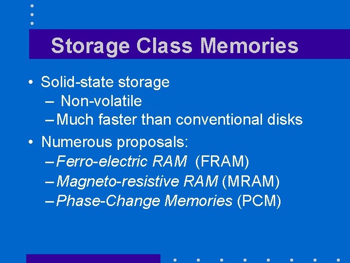 Storage Class Memories • Solid-state storage – Non-volatile – Much faster than conventional disks