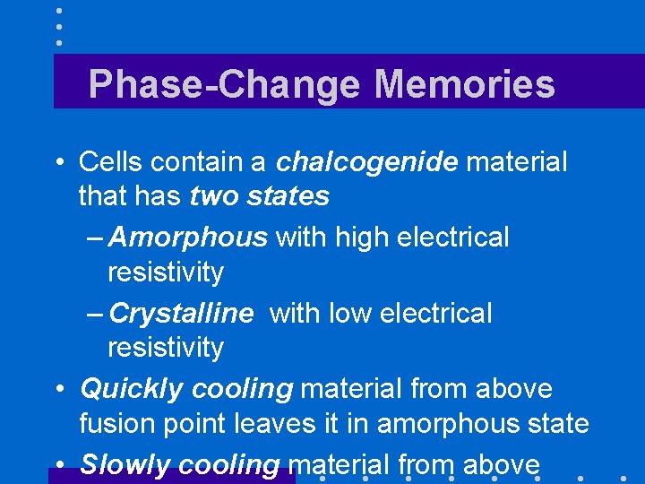 Phase-Change Memories • Cells contain a chalcogenide material that has two states – Amorphous