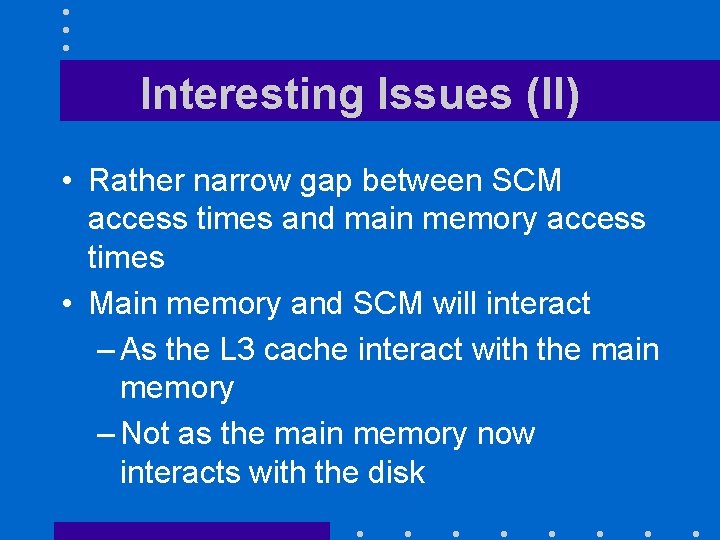 Interesting Issues (II) • Rather narrow gap between SCM access times and main memory