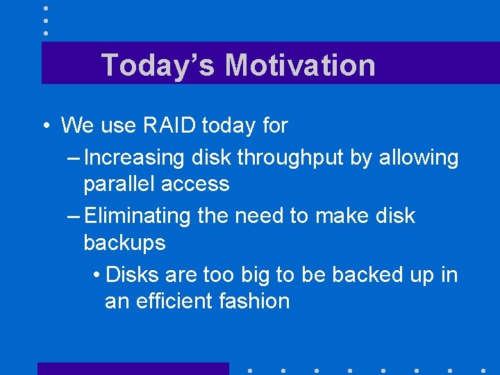 Today’s Motivation • We use RAID today for – Increasing disk throughput by allowing