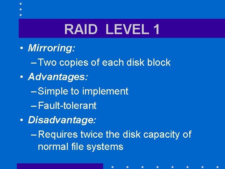 RAID LEVEL 1 • Mirroring: – Two copies of each disk block • Advantages: