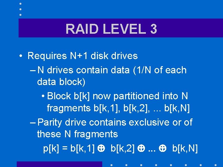 RAID LEVEL 3 • Requires N+1 disk drives – N drives contain data (1/N