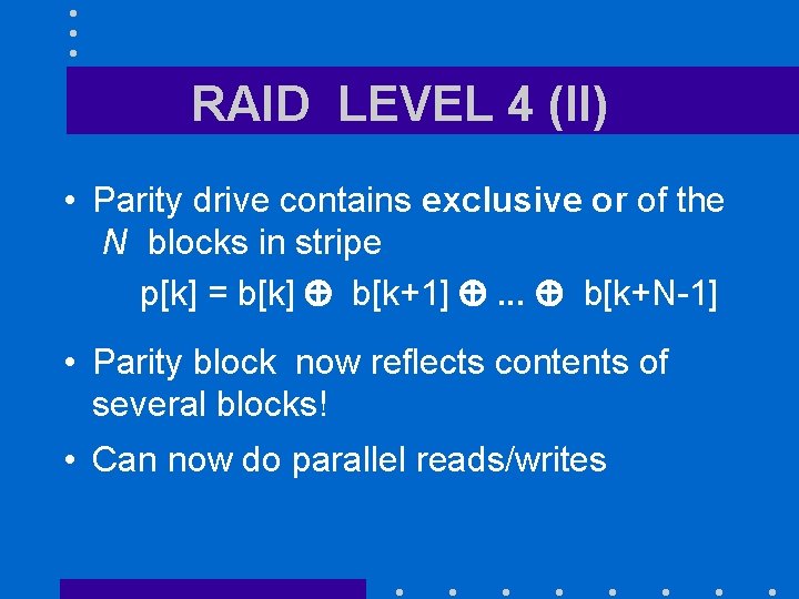 RAID LEVEL 4 (II) • Parity drive contains exclusive or of the N blocks