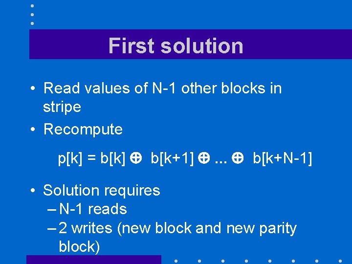 First solution • Read values of N-1 other blocks in stripe • Recompute p[k]