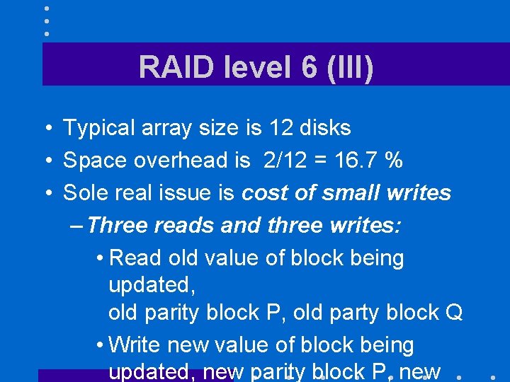 RAID level 6 (III) • Typical array size is 12 disks • Space overhead