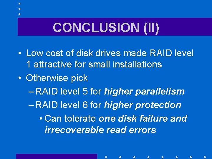 CONCLUSION (II) • Low cost of disk drives made RAID level 1 attractive for