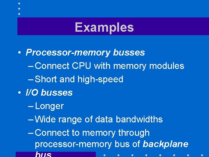 Examples • Processor-memory busses – Connect CPU with memory modules – Short and high-speed