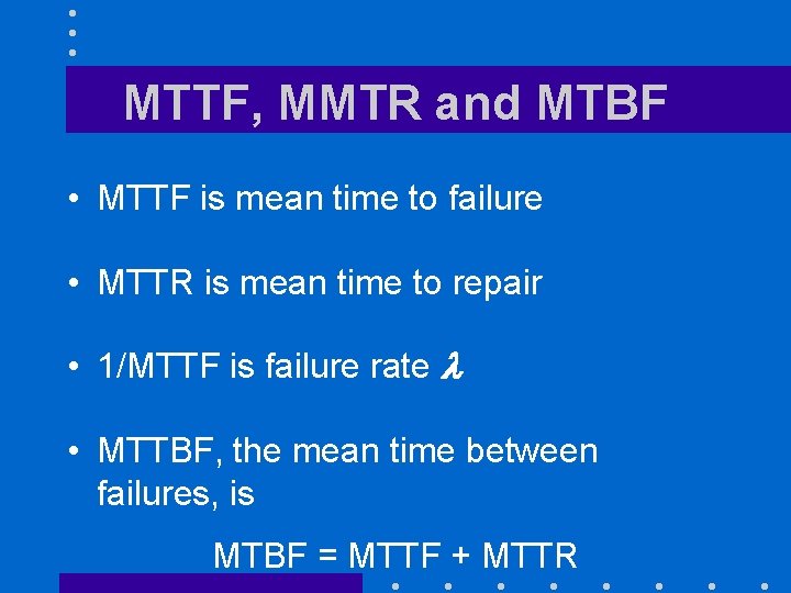 MTTF, MMTR and MTBF • MTTF is mean time to failure • MTTR is