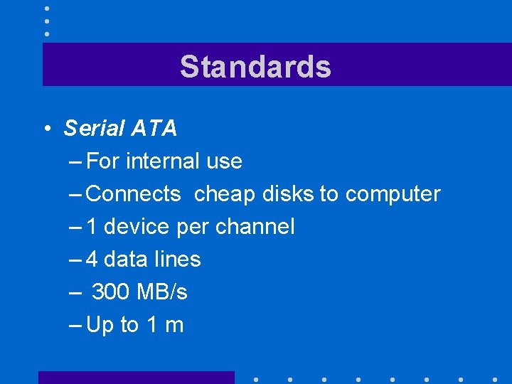 Standards • Serial ATA – For internal use – Connects cheap disks to computer