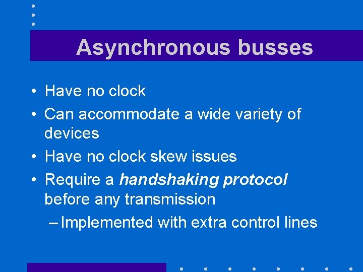 Asynchronous busses • Have no clock • Can accommodate a wide variety of devices