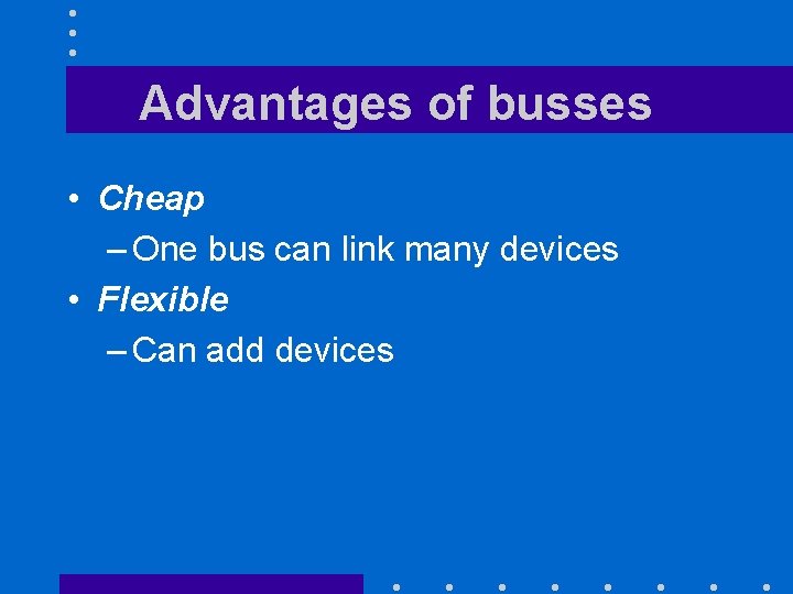 Advantages of busses • Cheap – One bus can link many devices • Flexible