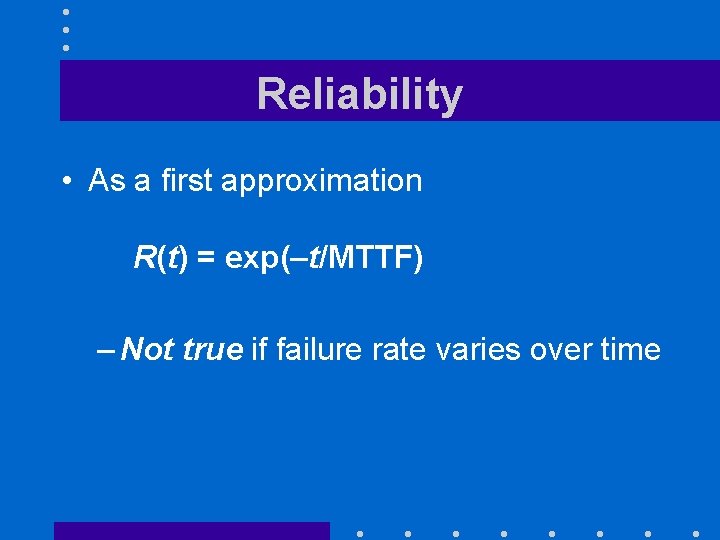 Reliability • As a first approximation R(t) = exp(–t/MTTF) – Not true if failure