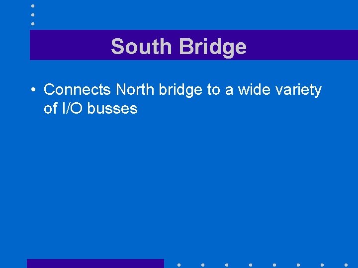 South Bridge • Connects North bridge to a wide variety of I/O busses 