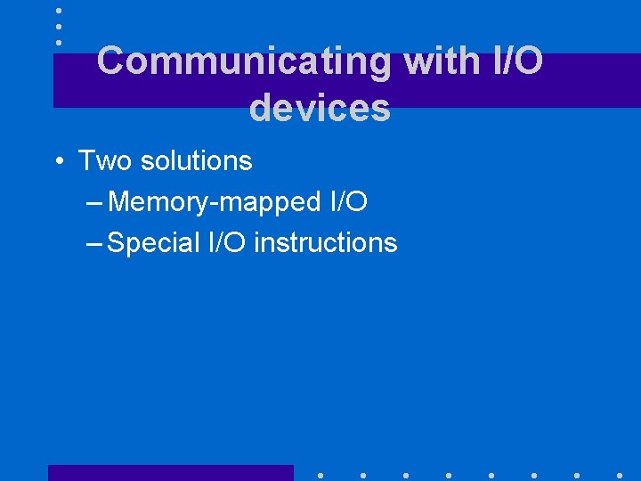 Communicating with I/O devices • Two solutions – Memory-mapped I/O – Special I/O instructions