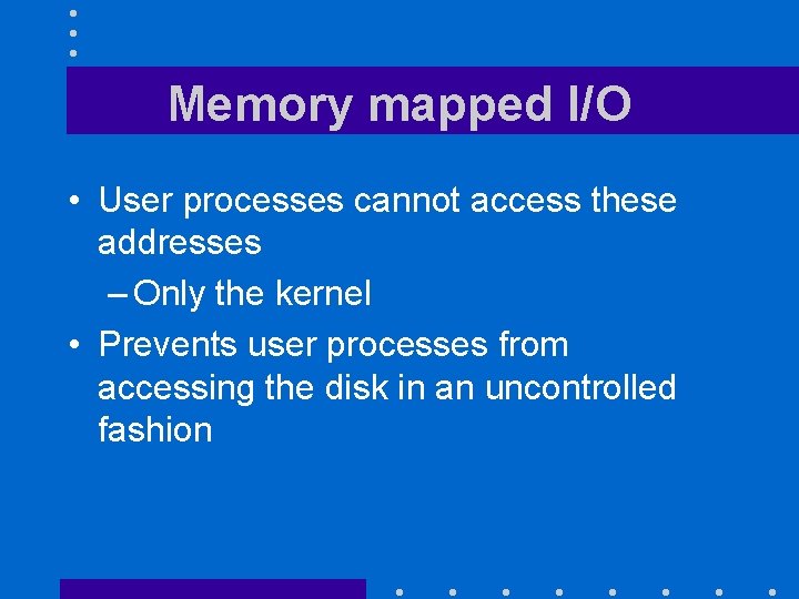 Memory mapped I/O • User processes cannot access these addresses – Only the kernel