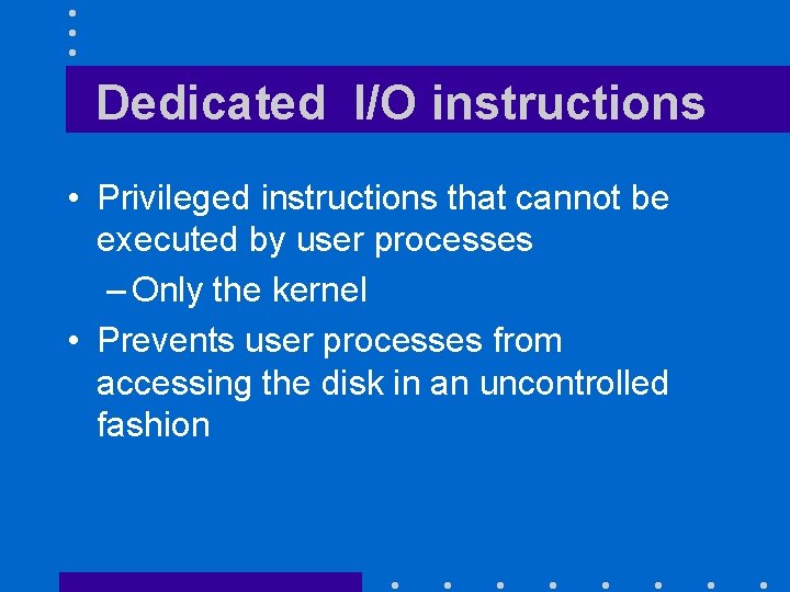 Dedicated I/O instructions • Privileged instructions that cannot be executed by user processes –