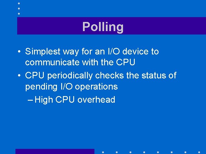 Polling • Simplest way for an I/O device to communicate with the CPU •