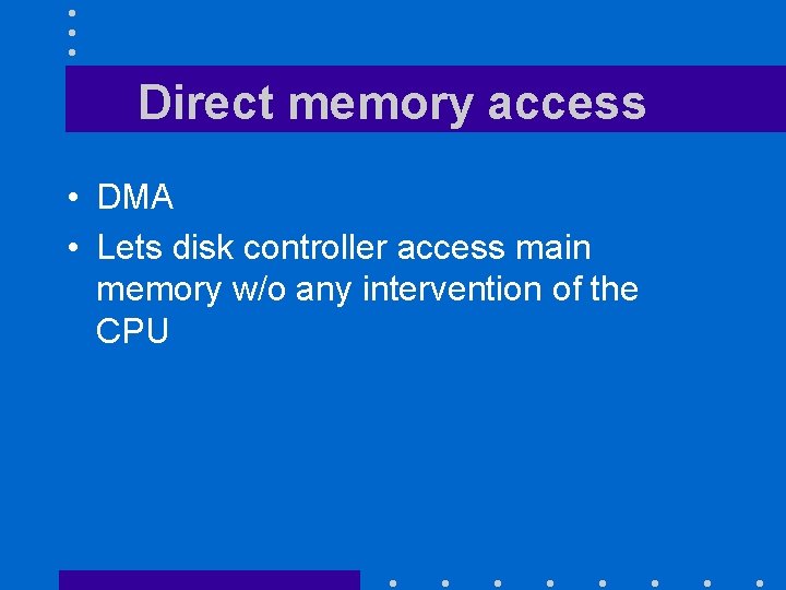 Direct memory access • DMA • Lets disk controller access main memory w/o any