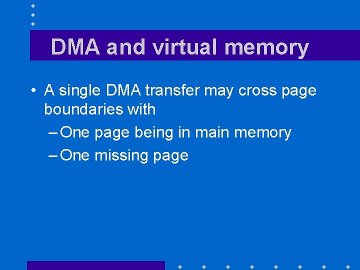 DMA and virtual memory • A single DMA transfer may cross page boundaries with