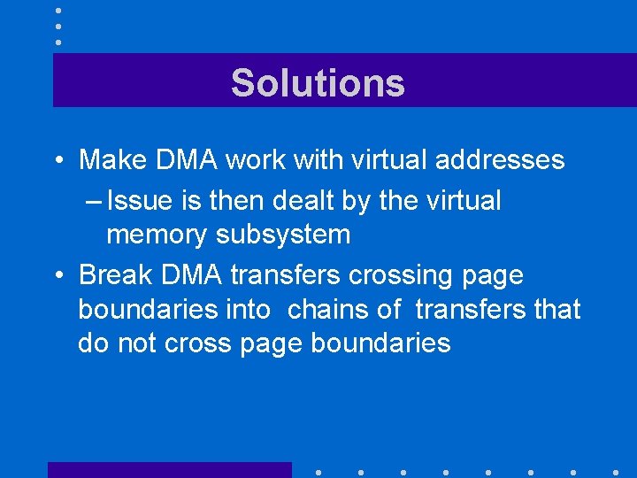 Solutions • Make DMA work with virtual addresses – Issue is then dealt by