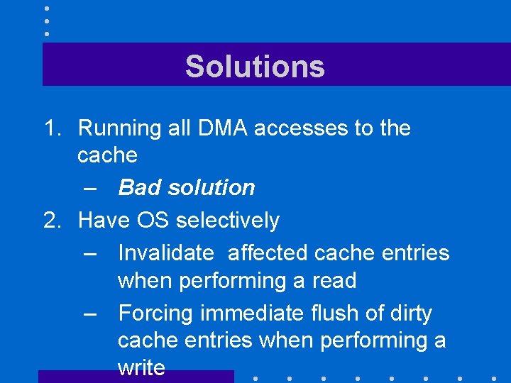 Solutions 1. Running all DMA accesses to the cache – Bad solution 2. Have