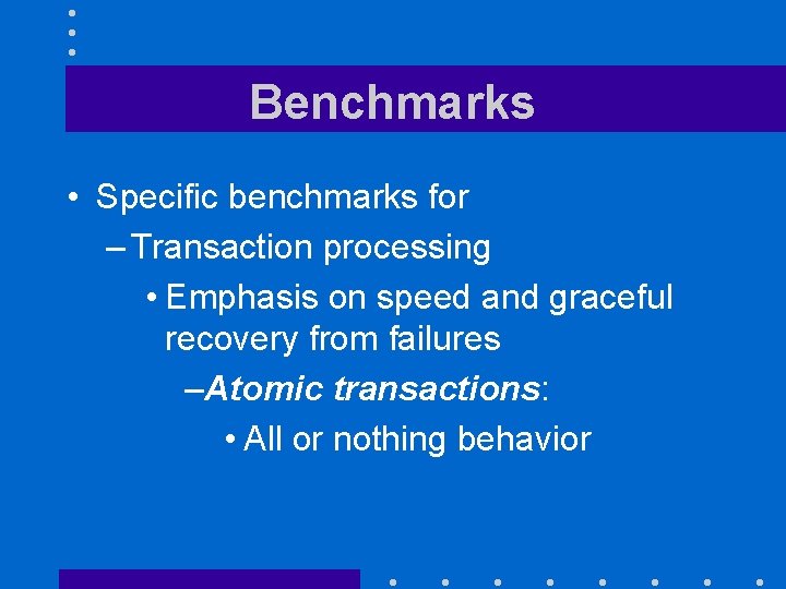 Benchmarks • Specific benchmarks for – Transaction processing • Emphasis on speed and graceful