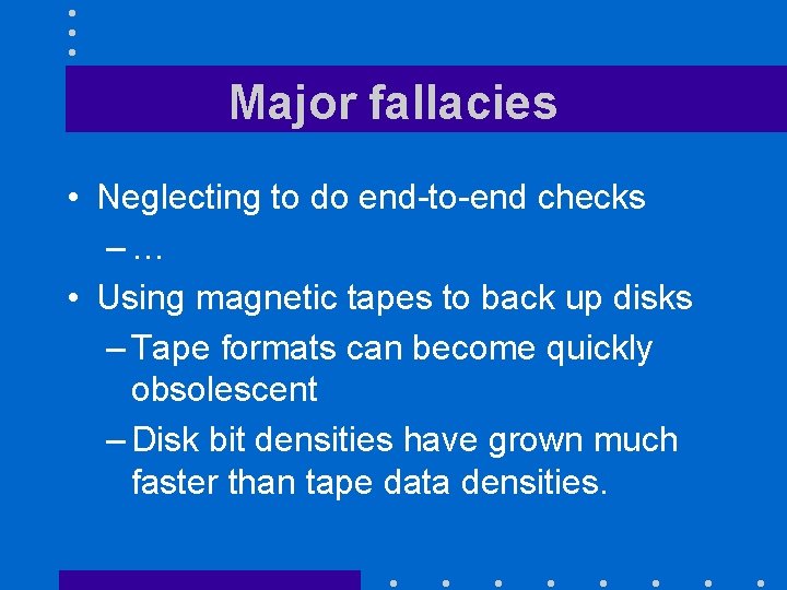 Major fallacies • Neglecting to do end-to-end checks –… • Using magnetic tapes to