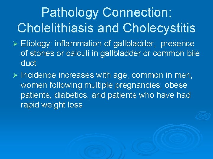 Pathology Connection: Cholelithiasis and Cholecystitis Etiology: inflammation of gallbladder; presence of stones or calculi