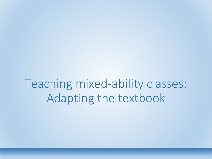 Teaching mixed-ability classes: Adapting the textbook 1 