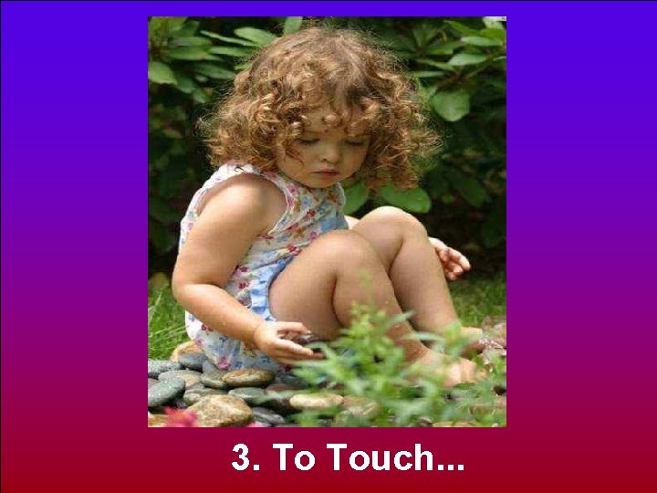 3. To Touch. . . 