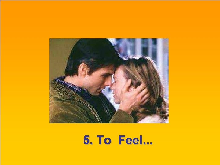 5. To Feel. . . 