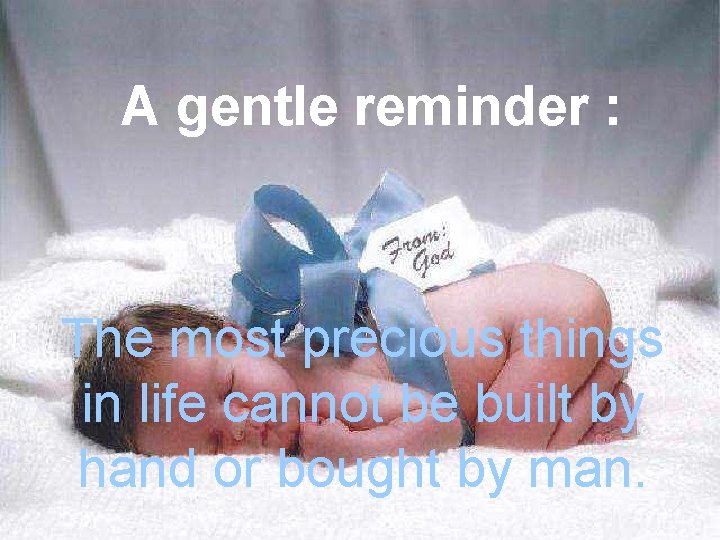 A gentle reminder : The most precious things in life cannot be built by