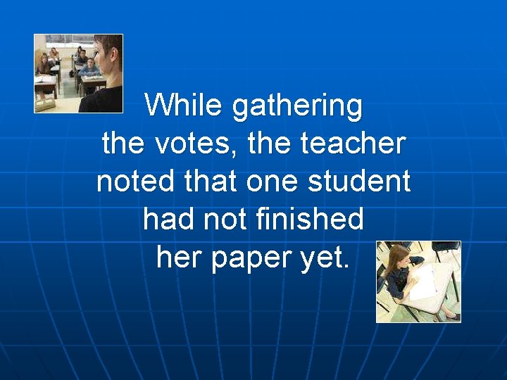 While gathering the votes, the teacher noted that one student had not finished her