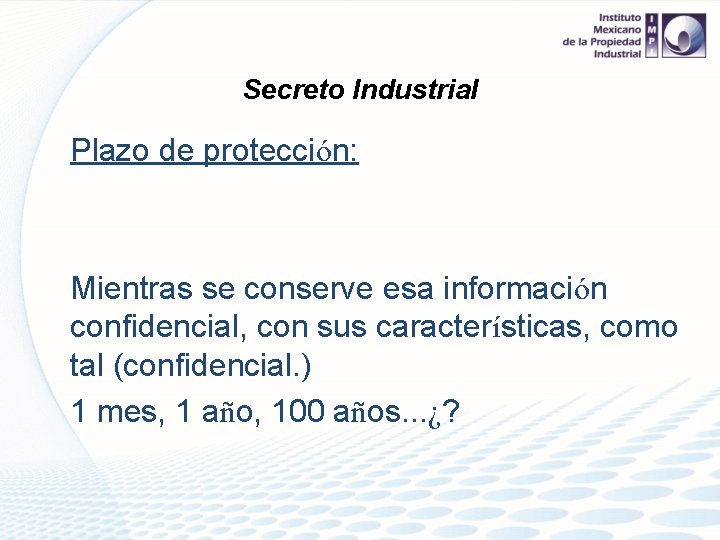 Secreto Industrial Plazo de protección: Mientras se conserve esa información confidencial, con sus características,