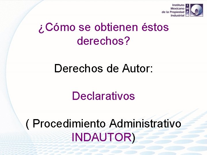 ¿Cómo se obtienen éstos derechos? Derechos de Autor: Declarativos ( Procedimiento Administrativo INDAUTOR) 
