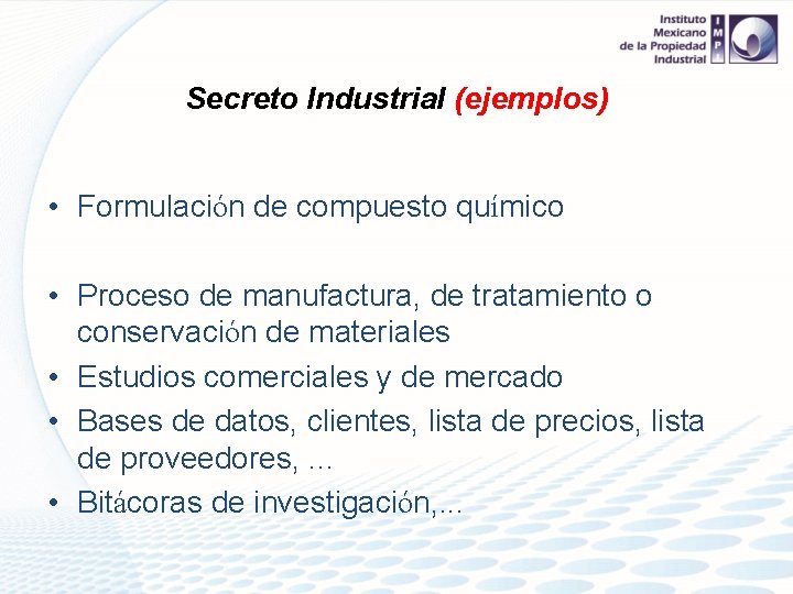 Secreto Industrial (ejemplos) • Formulación de compuesto químico • Proceso de manufactura, de tratamiento