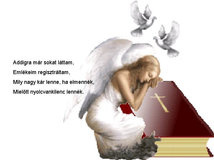 Addigra már sokat láttam, Emlékeim regisztráltam, Mily nagy kár lenne, ha elmennék, Mielőtt nyolcvankilenc