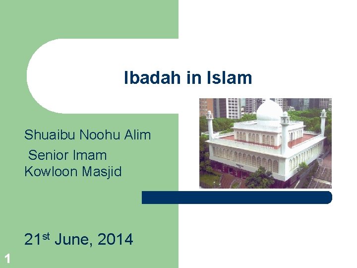 Ibadah in Islam Shuaibu Noohu Alim Senior Imam Kowloon Masjid 21 st June, 2014