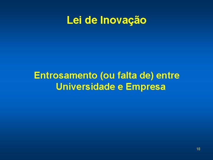 Lei de Inovação Entrosamento (ou falta de) entre Universidade e Empresa 18 