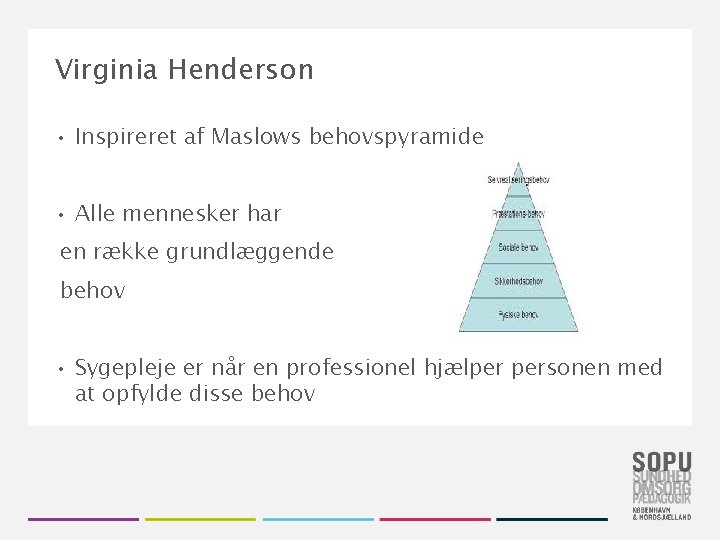 Virginia Henderson • Inspireret af Maslows behovspyramide • Alle mennesker har en række grundlæggende